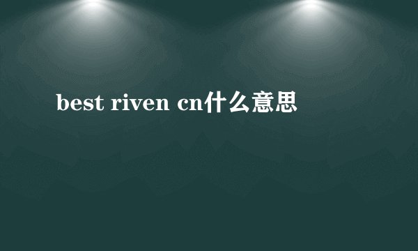 best riven cn什么意思