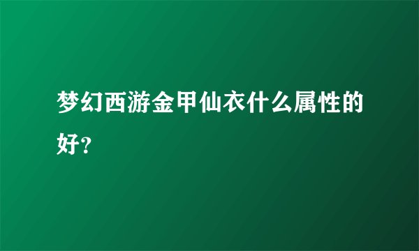 梦幻西游金甲仙衣什么属性的好？