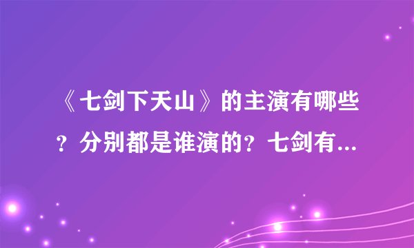 《七剑下天山》的主演有哪些？分别都是谁演的？七剑有哪七剑？分别都由谁拿着