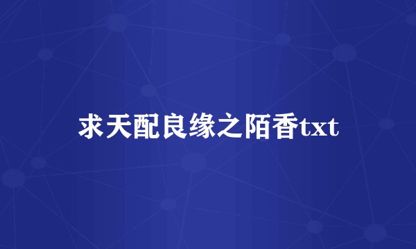 求天配良缘之陌香txt