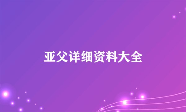 亚父详细资料大全
