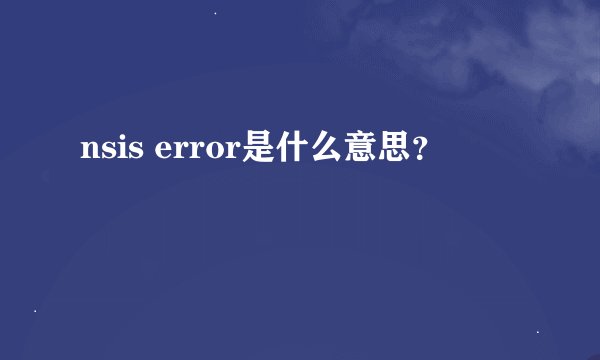 nsis error是什么意思？