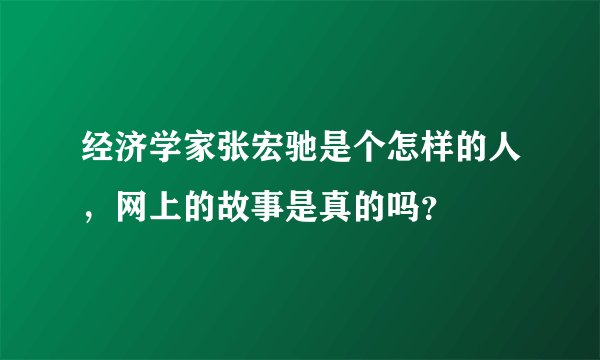 经济学家张宏驰是个怎样的人，网上的故事是真的吗？