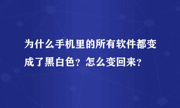 为什么手机里的所有软件都变成了黑白色？怎么变回来？