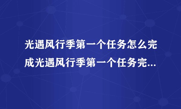 光遇风行季第一个任务怎么完成光遇风行季第一个任务完成步骤攻略详解