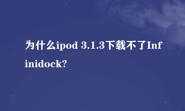 为什么ipod 3.1.3下载不了Infinidock?