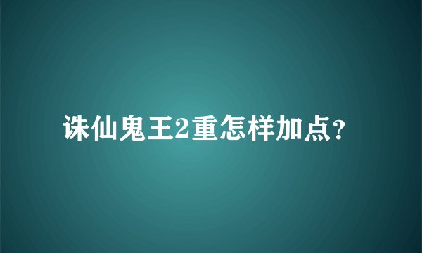 诛仙鬼王2重怎样加点？