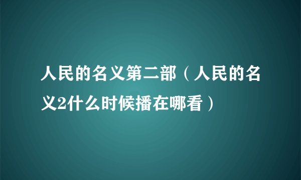 人民的名义第二部（人民的名义2什么时候播在哪看）