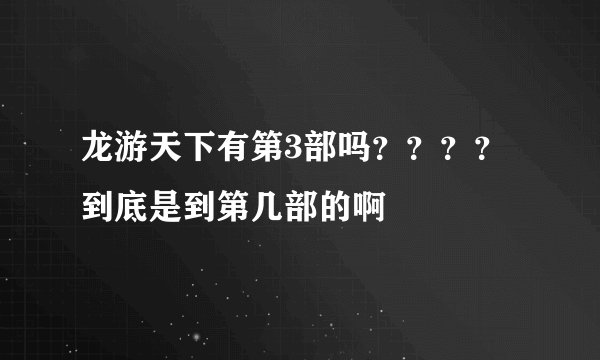 龙游天下有第3部吗？？？？ 到底是到第几部的啊