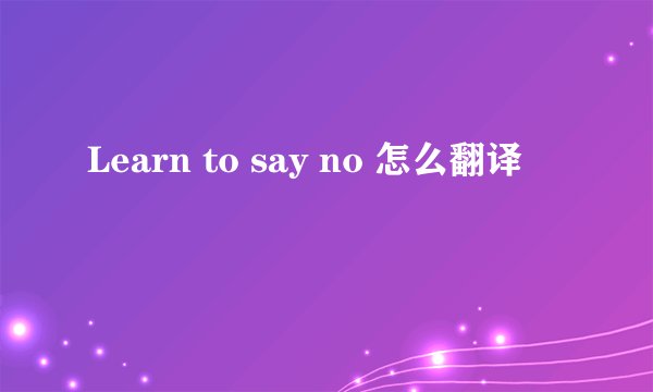 Learn to say no 怎么翻译