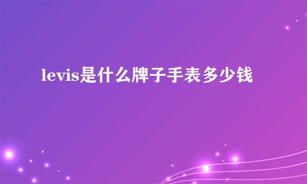 levis是什么牌子手表多少钱