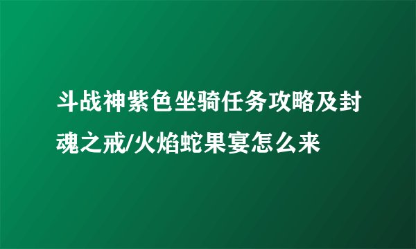 斗战神紫色坐骑任务攻略及封魂之戒/火焰蛇果宴怎么来