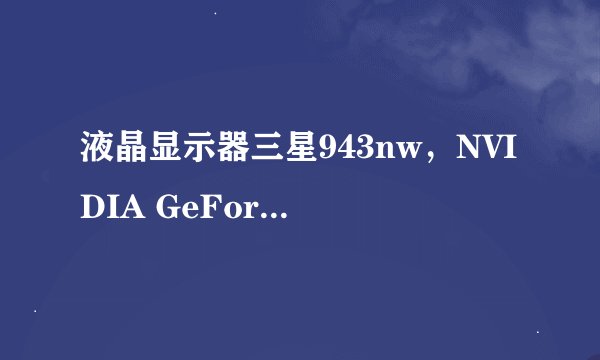 液晶显示器三星943nw，NVIDIA GeForce 7025 / NVIDIA nForce 630a的显卡驱动（已更新到最新版本）