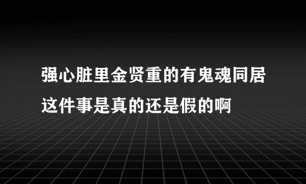 强心脏里金贤重的有鬼魂同居这件事是真的还是假的啊