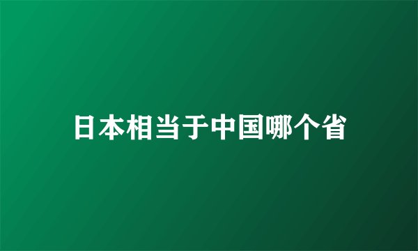 日本相当于中国哪个省