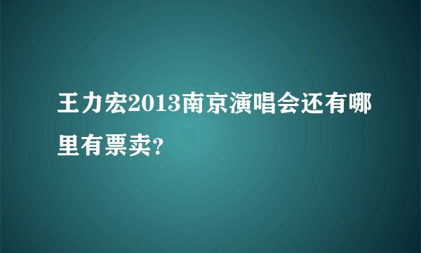 王力宏2013南京演唱会还有哪里有票卖？