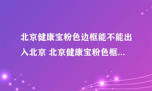 北京健康宝粉色边框能不能出入北京 北京健康宝粉色框是什么意思