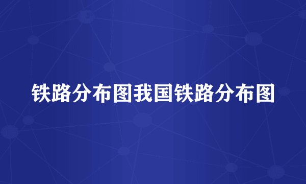 铁路分布图我国铁路分布图