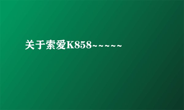 关于索爱K858~~~~~