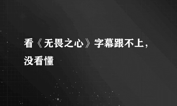看《无畏之心》字幕跟不上，没看懂