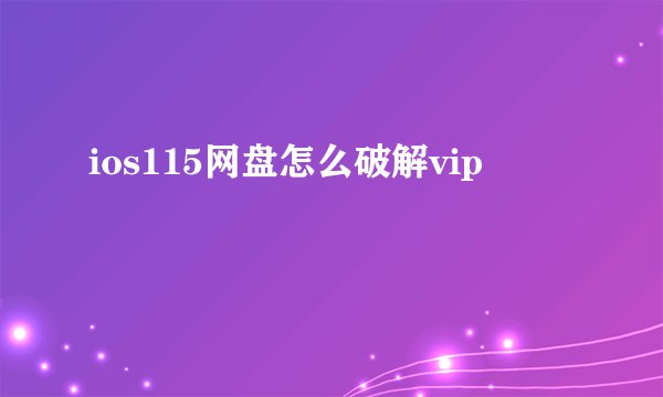 ios115网盘怎么破解vip