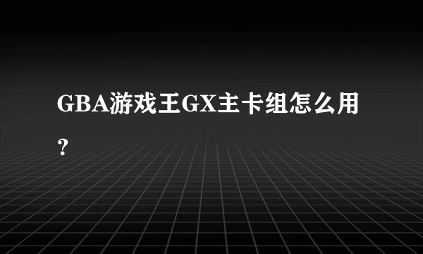 GBA游戏王GX主卡组怎么用？