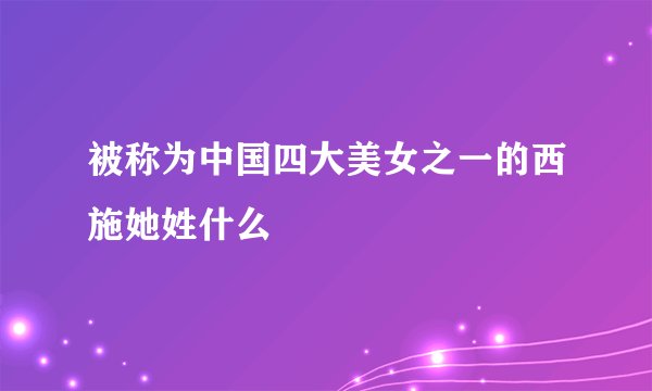 被称为中国四大美女之一的西施她姓什么