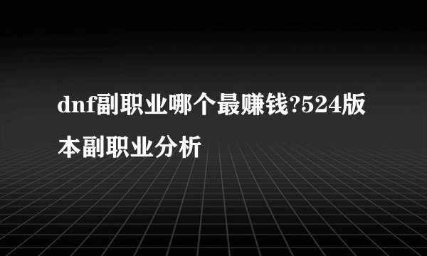 dnf副职业哪个最赚钱?524版本副职业分析