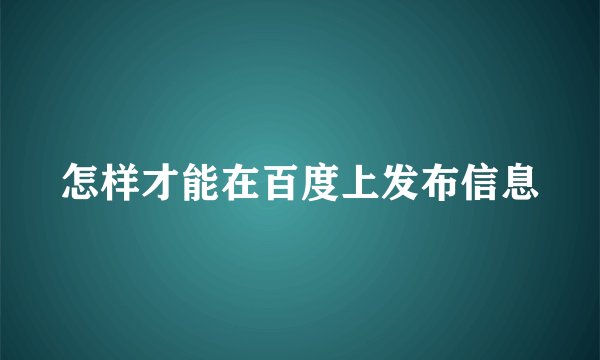 怎样才能在百度上发布信息