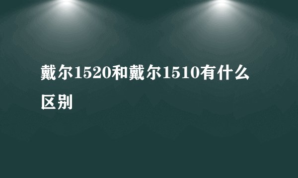 戴尔1520和戴尔1510有什么区别