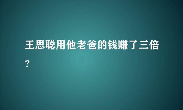 王思聪用他老爸的钱赚了三倍？