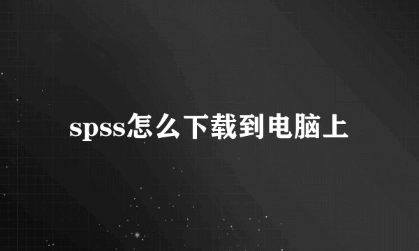 spss怎么下载到电脑上