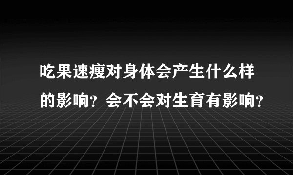 吃果速瘦对身体会产生什么样的影响？会不会对生育有影响？