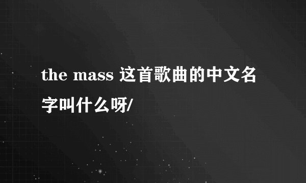 the mass 这首歌曲的中文名字叫什么呀/