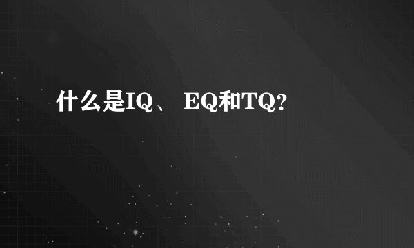 什么是IQ、 EQ和TQ？