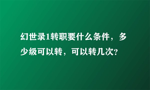 幻世录1转职要什么条件，多少级可以转，可以转几次？