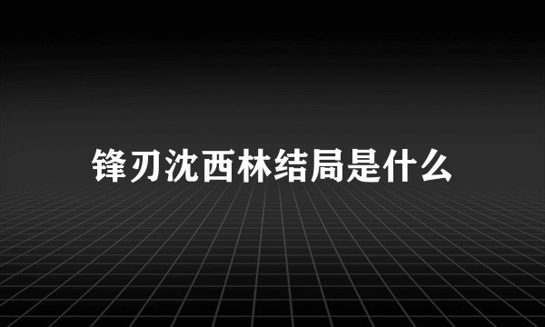 锋刃沈西林结局是什么