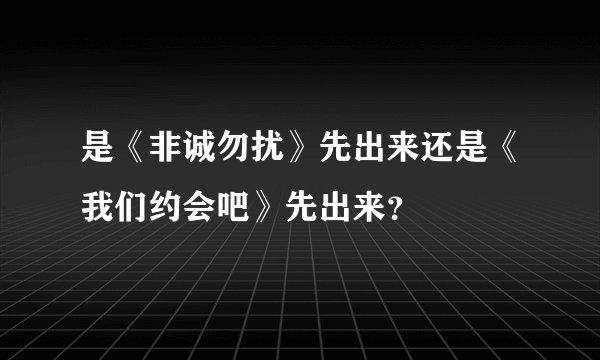 是《非诚勿扰》先出来还是《我们约会吧》先出来？