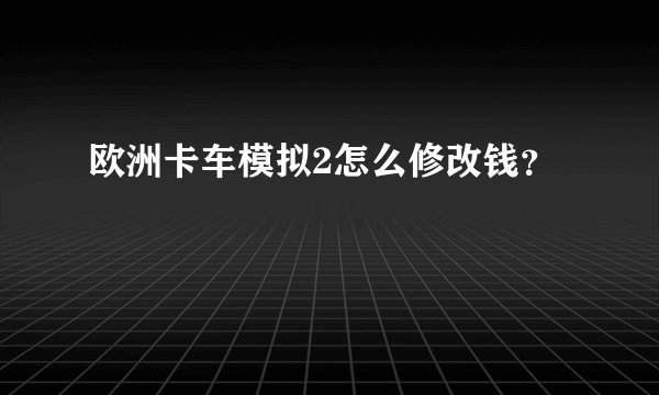 欧洲卡车模拟2怎么修改钱？
