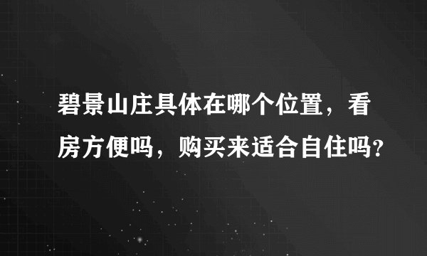 碧景山庄具体在哪个位置，看房方便吗，购买来适合自住吗？