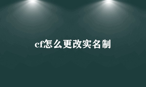 cf怎么更改实名制