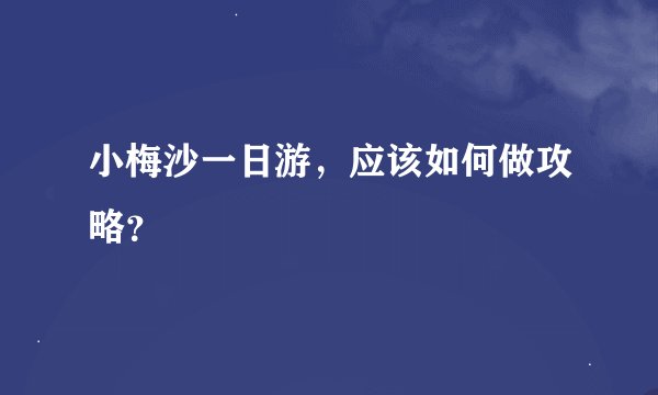 小梅沙一日游，应该如何做攻略？