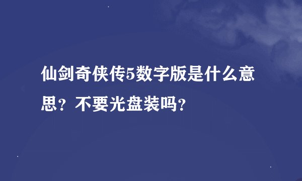 仙剑奇侠传5数字版是什么意思？不要光盘装吗？