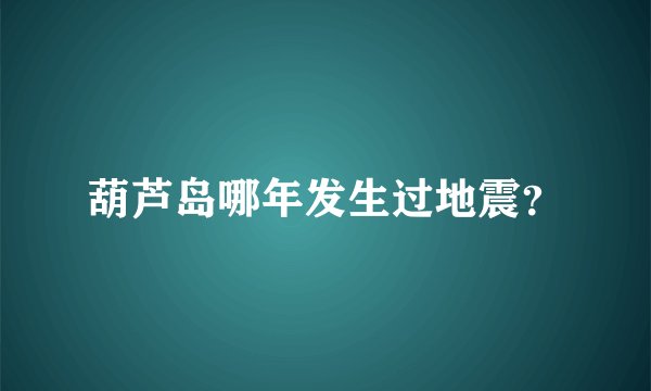 葫芦岛哪年发生过地震？