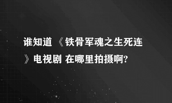 谁知道 《铁骨军魂之生死连》电视剧 在哪里拍摄啊?