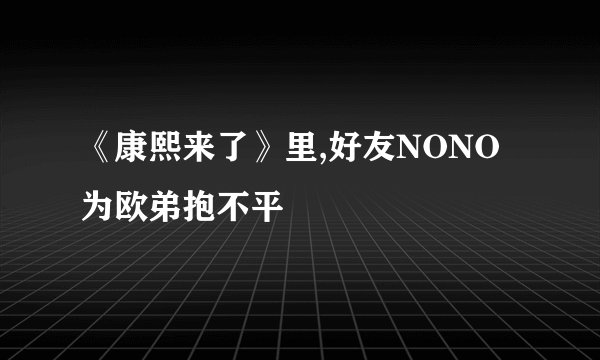 《康熙来了》里,好友NONO为欧弟抱不平