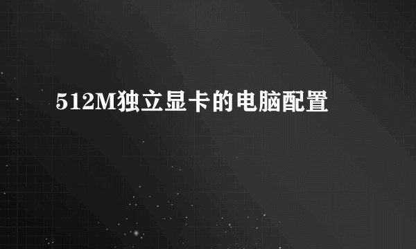 512M独立显卡的电脑配置
