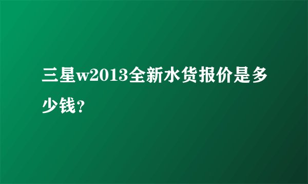 三星w2013全新水货报价是多少钱？