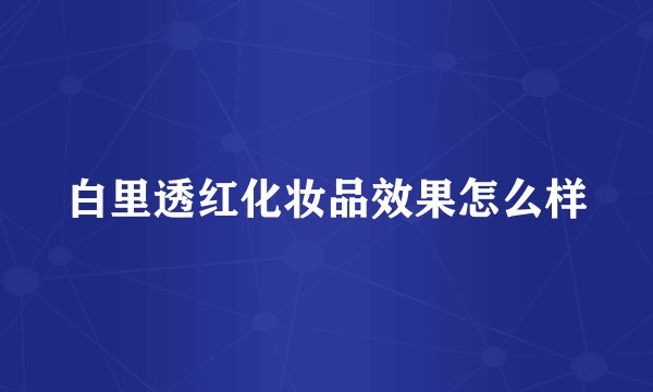 白里透红化妆品效果怎么样