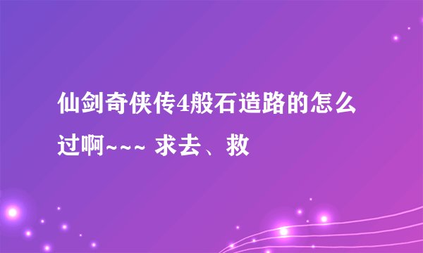 仙剑奇侠传4般石造路的怎么过啊~~~ 求去、救